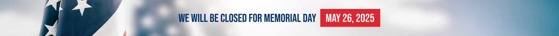 We will be closed Monday, May 26th for Memorial Day
